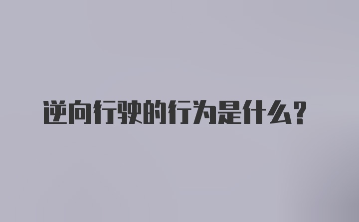 逆向行驶的行为是什么？