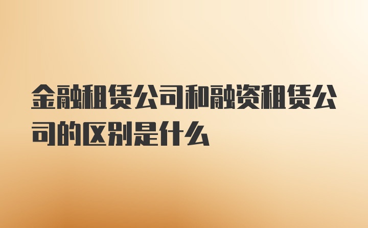 金融租赁公司和融资租赁公司的区别是什么