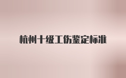 杭州十级工伤鉴定标准