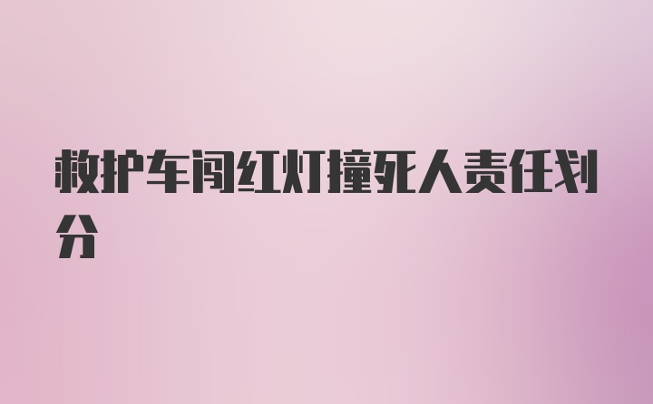 救护车闯红灯撞死人责任划分