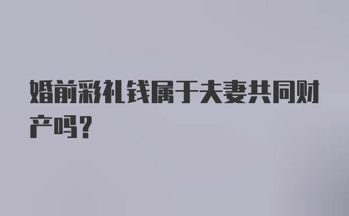 婚前彩礼钱属于夫妻共同财产吗？