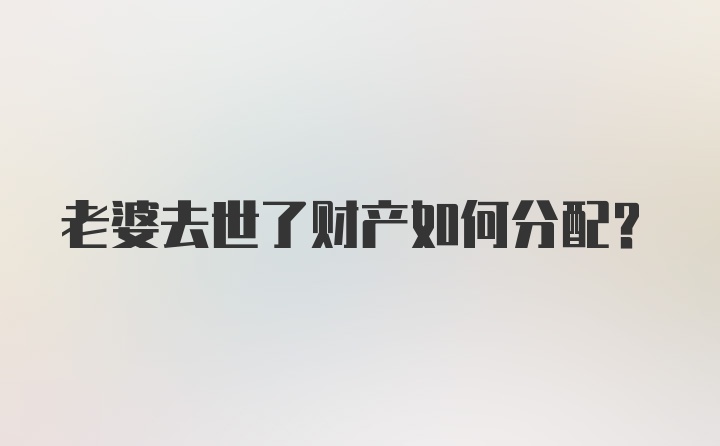 老婆去世了财产如何分配？