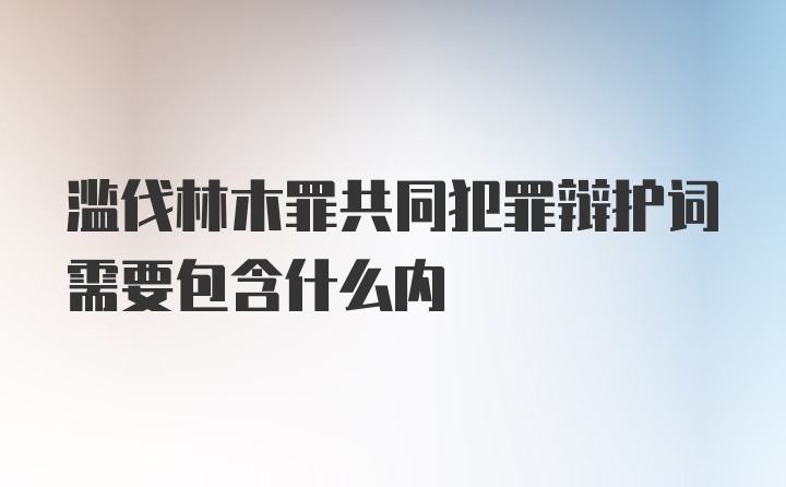 滥伐林木罪共同犯罪辩护词需要包含什么内