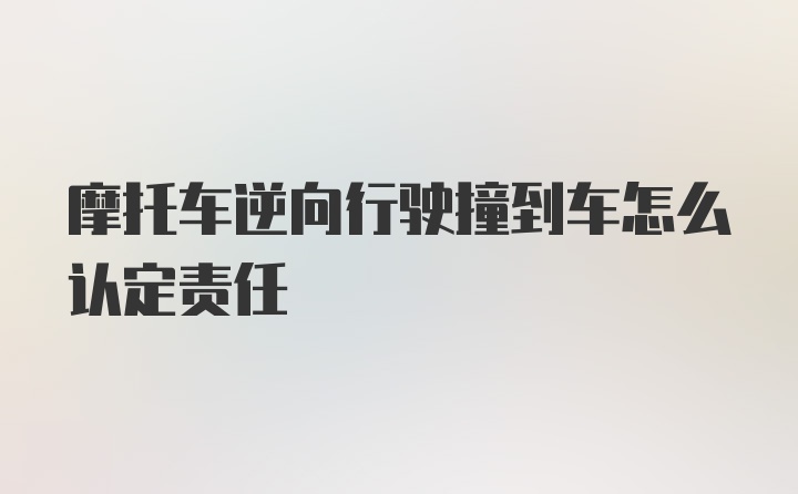 摩托车逆向行驶撞到车怎么认定责任