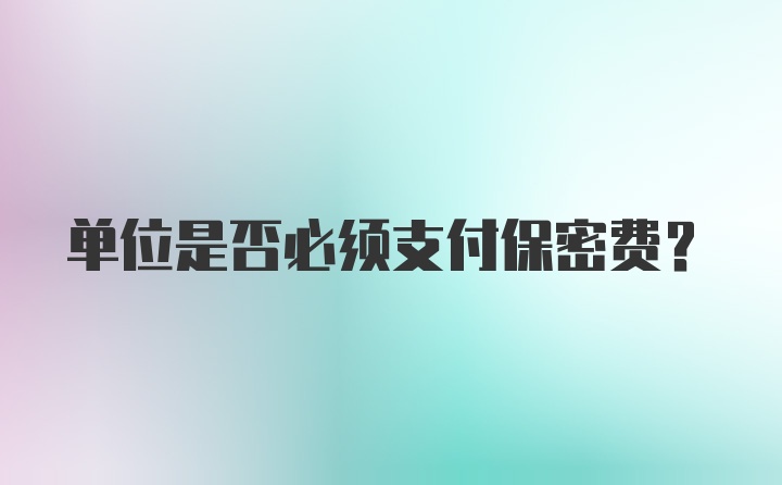 单位是否必须支付保密费?