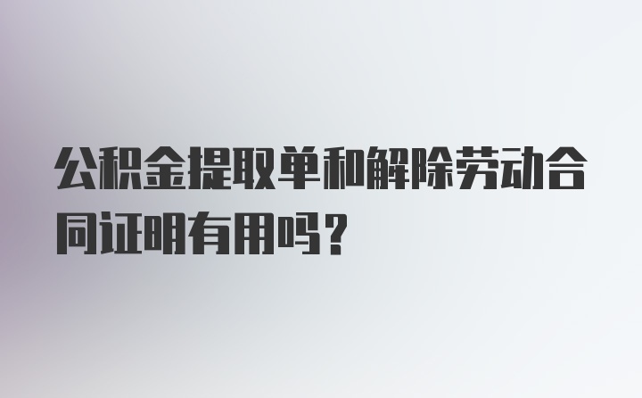 公积金提取单和解除劳动合同证明有用吗？