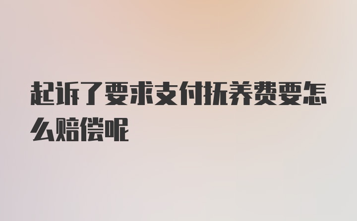 起诉了要求支付抚养费要怎么赔偿呢