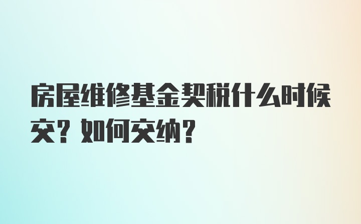 房屋维修基金契税什么时候交？如何交纳？