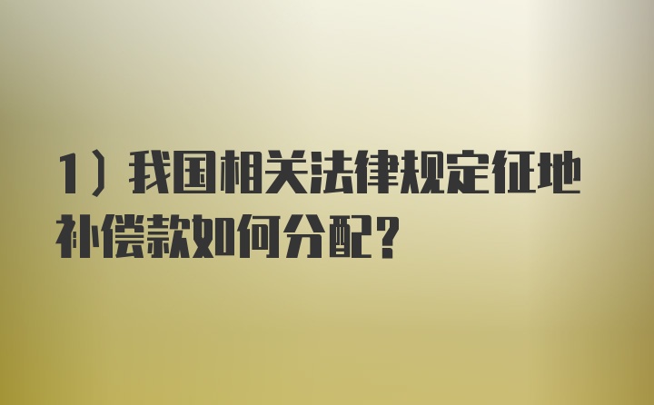 1）我国相关法律规定征地补偿款如何分配？