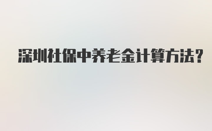 深圳社保中养老金计算方法？