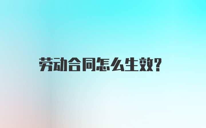 劳动合同怎么生效？