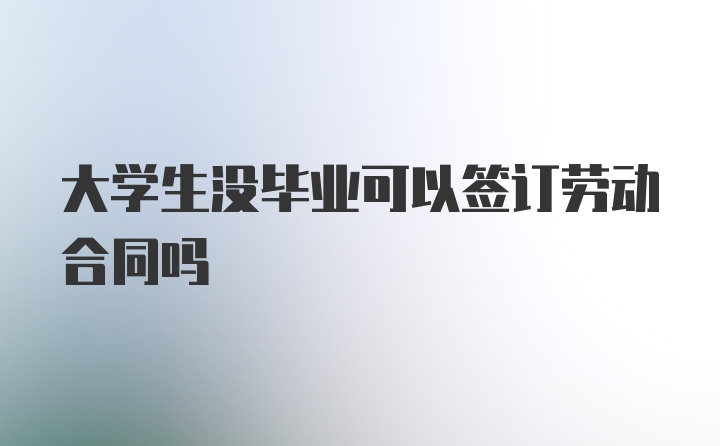 大学生没毕业可以签订劳动合同吗