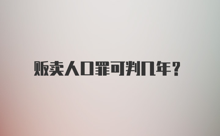 贩卖人口罪可判几年？