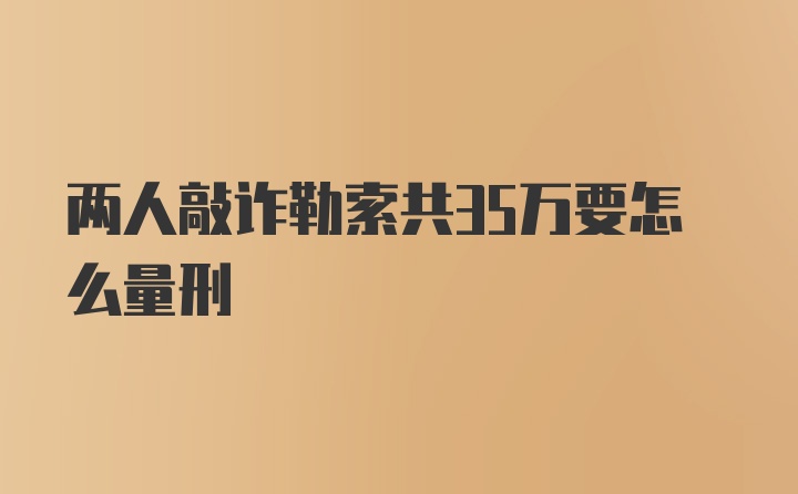 两人敲诈勒索共35万要怎么量刑