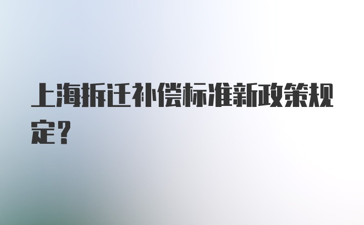 上海拆迁补偿标准新政策规定？