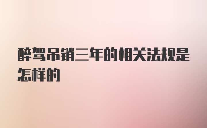 醉驾吊销三年的相关法规是怎样的