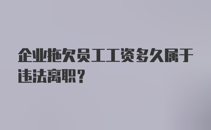 企业拖欠员工工资多久属于违法离职？