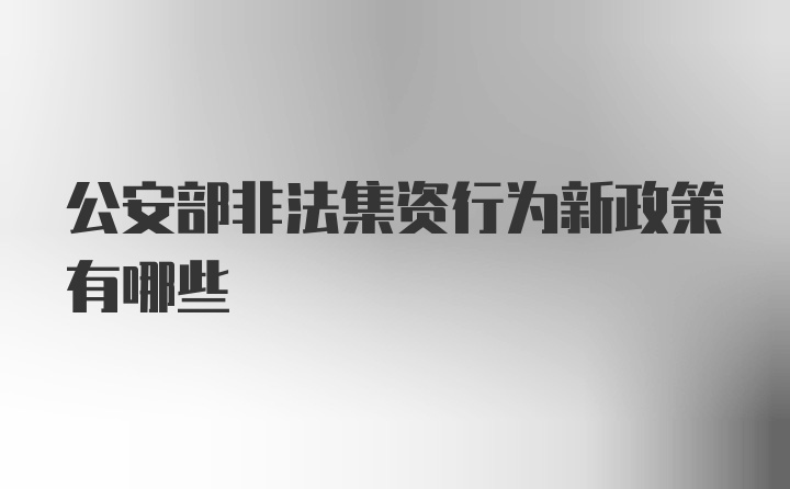 公安部非法集资行为新政策有哪些