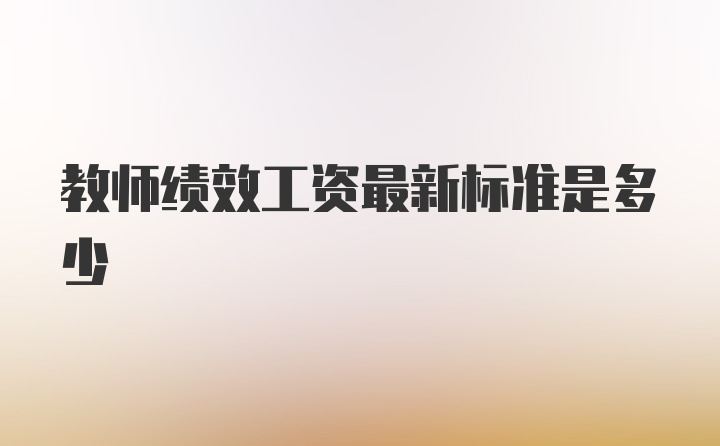 教师绩效工资最新标准是多少