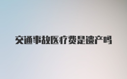 交通事故医疗费是遗产吗