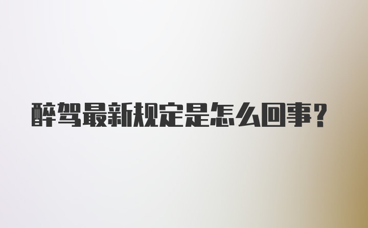 醉驾最新规定是怎么回事？