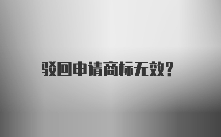 驳回申请商标无效？