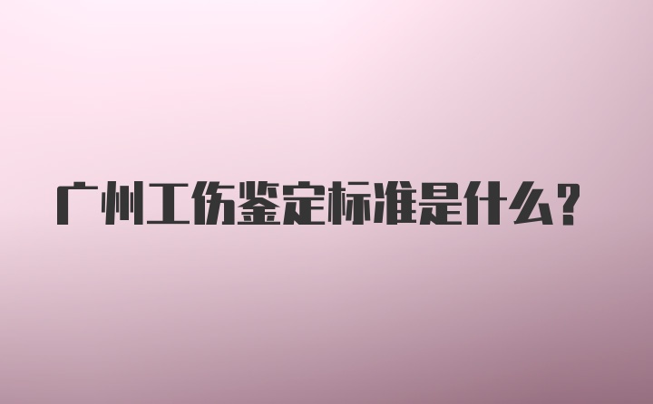 广州工伤鉴定标准是什么？