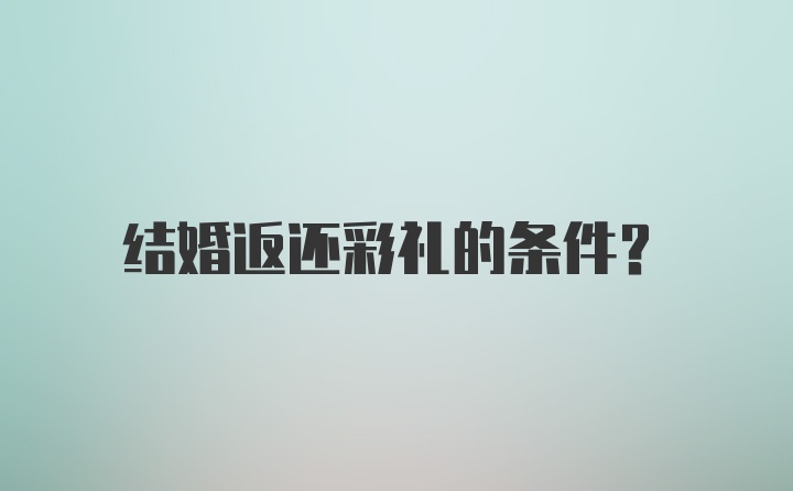 结婚返还彩礼的条件？