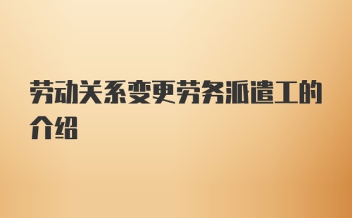 劳动关系变更劳务派遣工的介绍