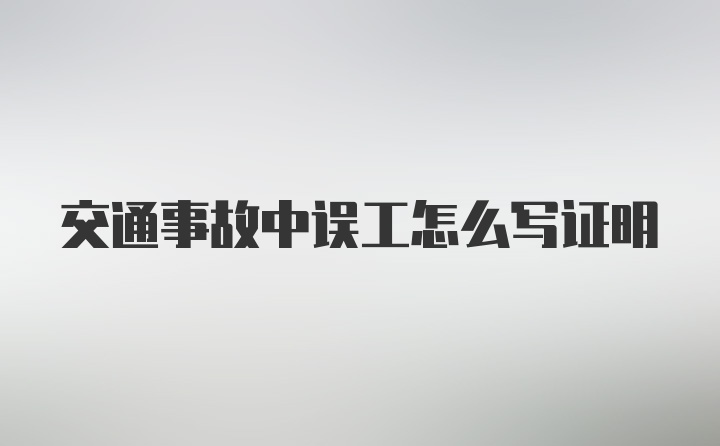 交通事故中误工怎么写证明