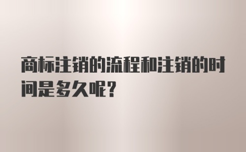 商标注销的流程和注销的时间是多久呢？