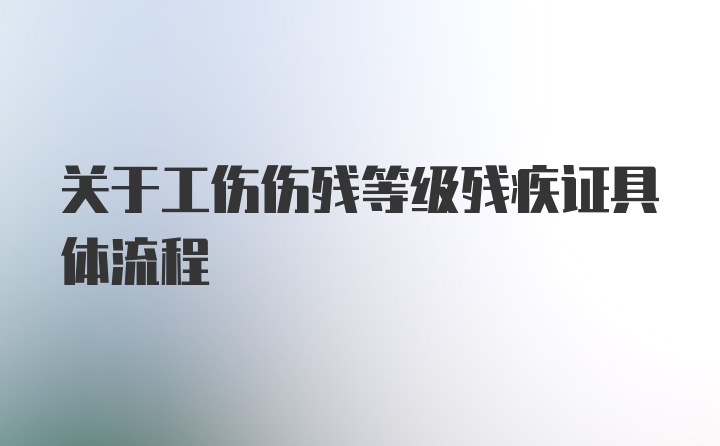 关于工伤伤残等级残疾证具体流程