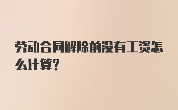 劳动合同解除前没有工资怎么计算？