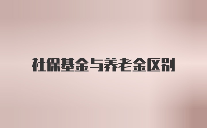 社保基金与养老金区别