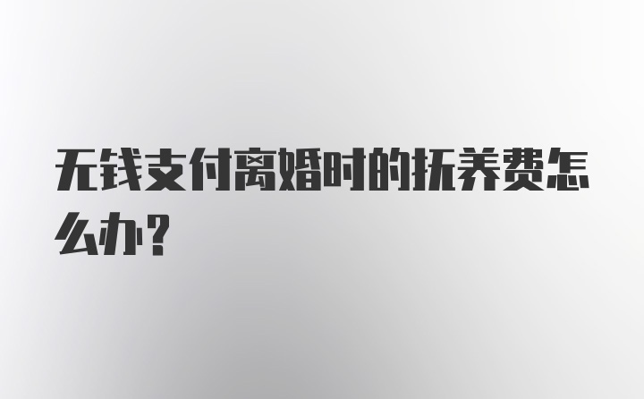 无钱支付离婚时的抚养费怎么办？