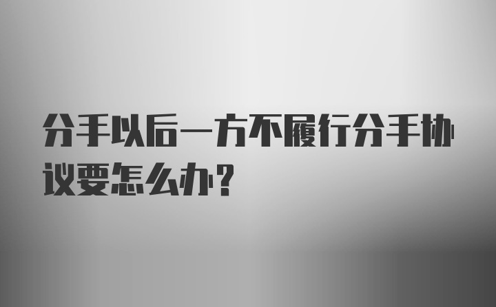 分手以后一方不履行分手协议要怎么办?