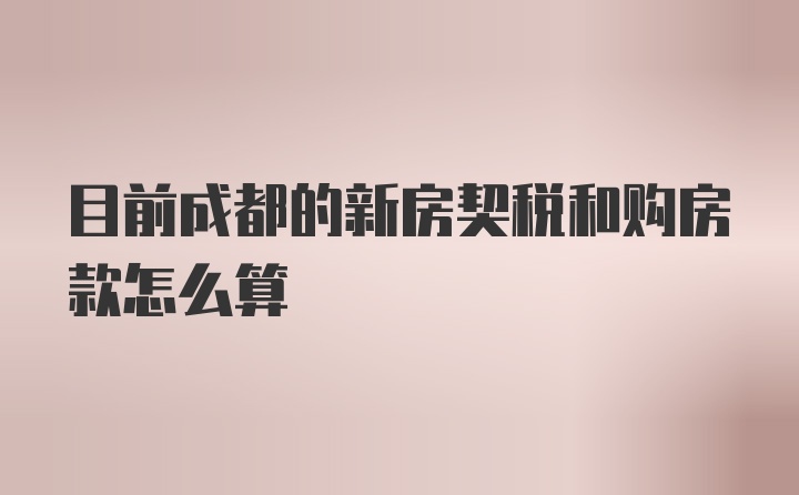 目前成都的新房契税和购房款怎么算