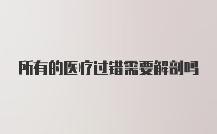 所有的医疗过错需要解剖吗