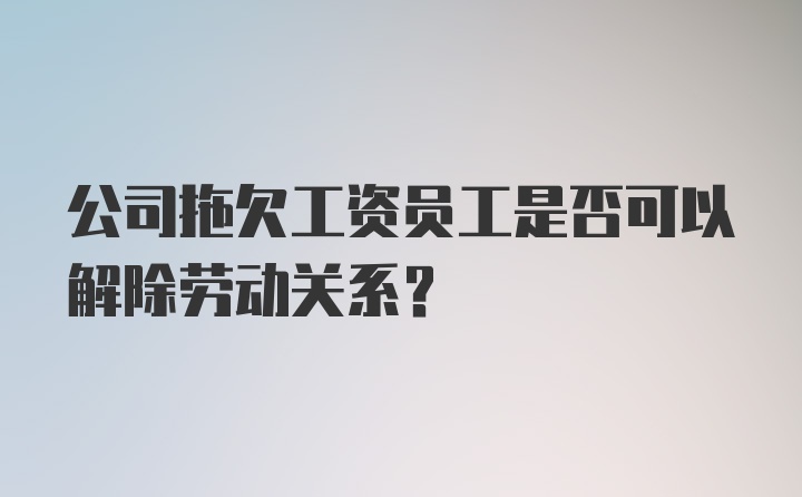 公司拖欠工资员工是否可以解除劳动关系？