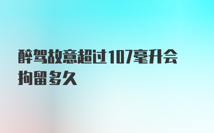 醉驾故意超过107毫升会拘留多久