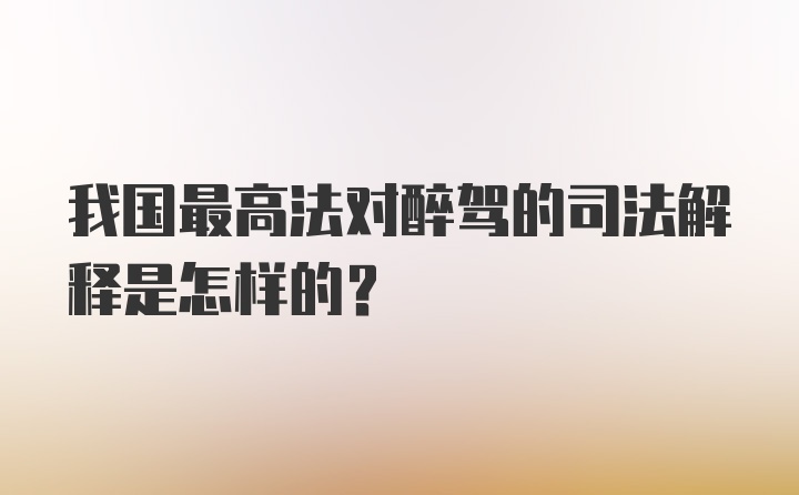 我国最高法对醉驾的司法解释是怎样的？