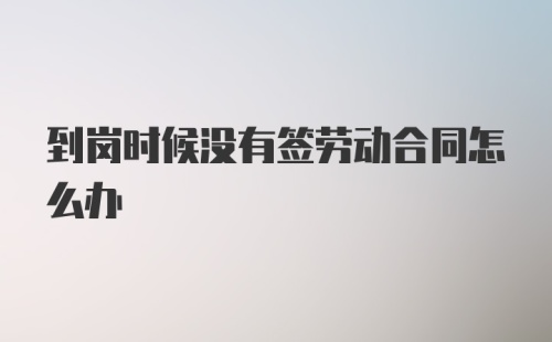 到岗时候没有签劳动合同怎么办