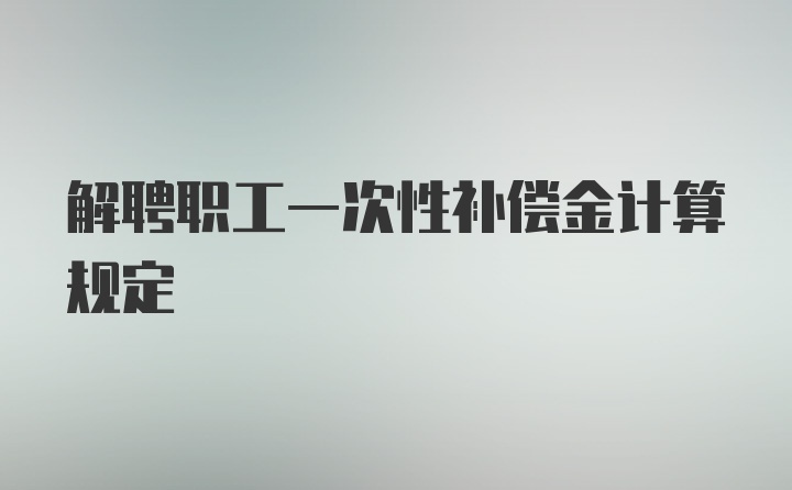 解聘职工一次性补偿金计算规定