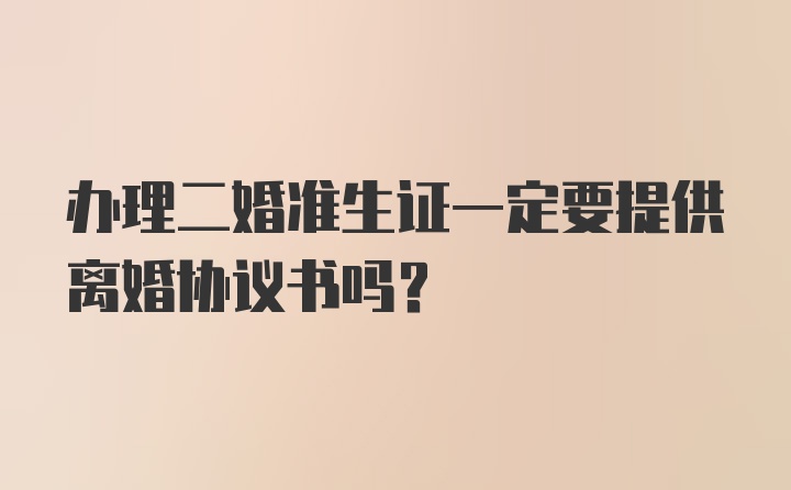 办理二婚准生证一定要提供离婚协议书吗？