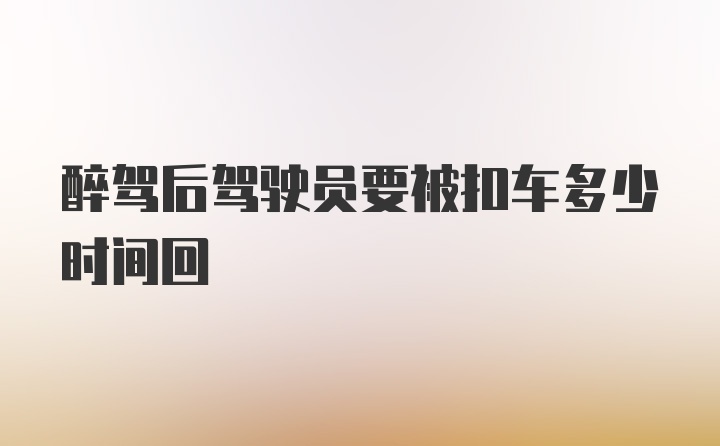 醉驾后驾驶员要被扣车多少时间回