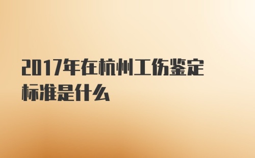 2017年在杭州工伤鉴定标准是什么