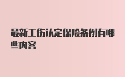 最新工伤认定保险条例有哪些内容