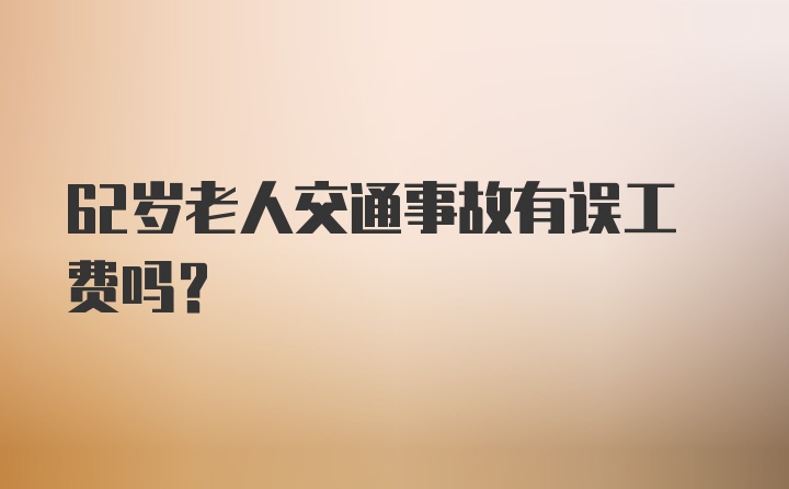 62岁老人交通事故有误工费吗?