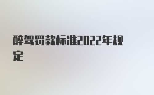 醉驾罚款标准2022年规定