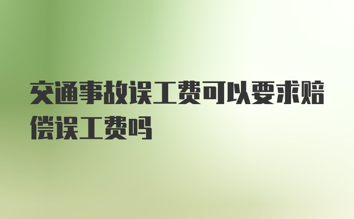 交通事故误工费可以要求赔偿误工费吗